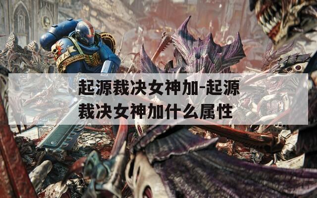 起源裁决女神加-起源裁决女神加什么属性