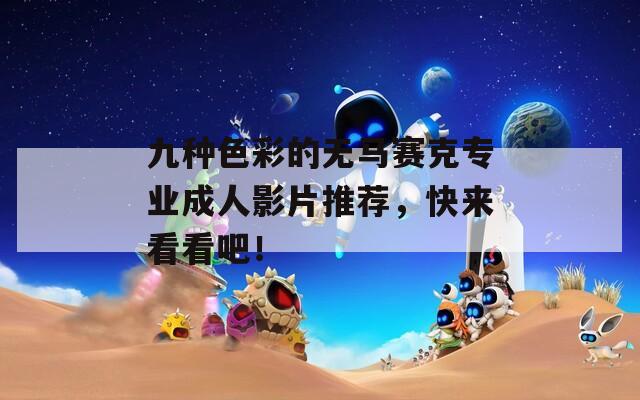 九种色彩的无马赛克专业成人影片推荐，快来看看吧！