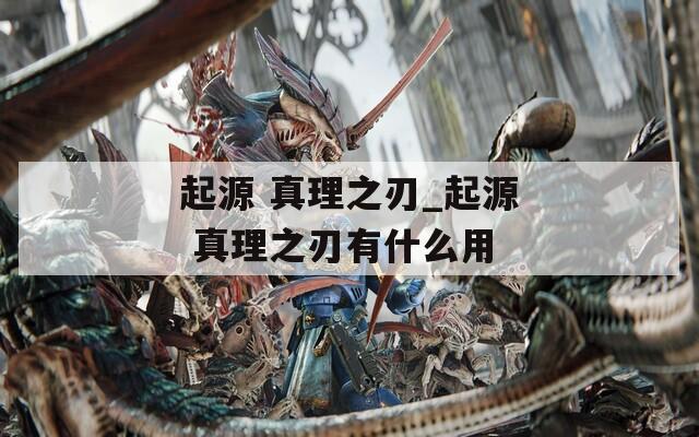 起源 真理之刃_起源 真理之刃有什么用