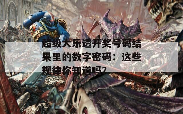超级大乐透开奖号码结果里的数字密码：这些规律你知道吗？