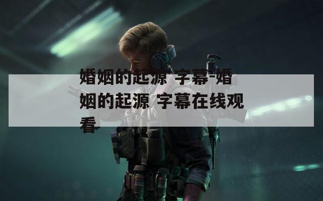 婚姻的起源 字幕-婚姻的起源 字幕在线观看
