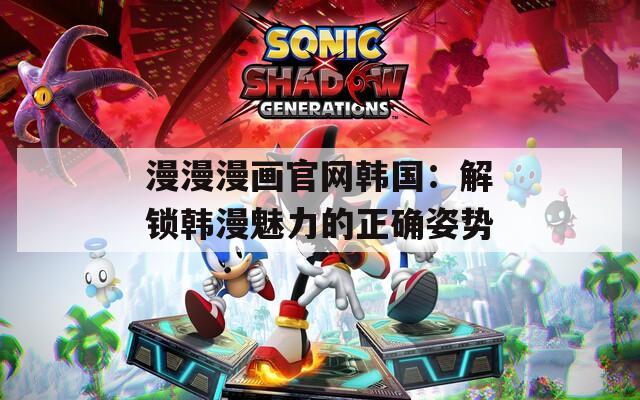 漫漫漫画官网韩国：解锁韩漫魅力的正确姿势