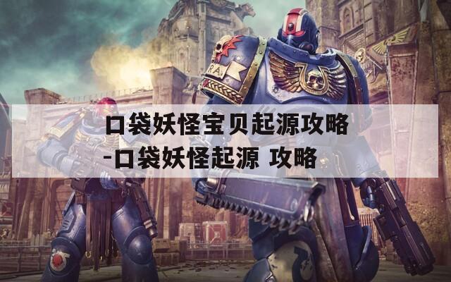 口袋妖怪宝贝起源攻略-口袋妖怪起源 攻略