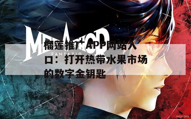 榴莲推广APP网站入口：打开热带水果市场的数字金钥匙