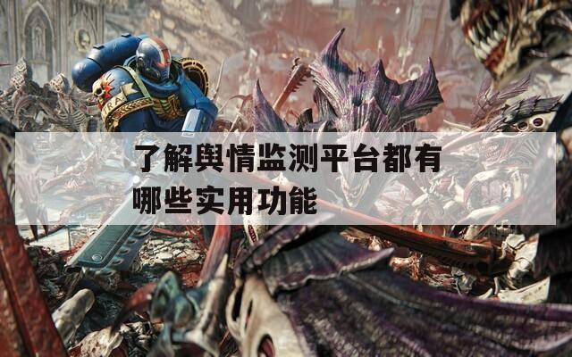 了解舆情监测平台都有哪些实用功能