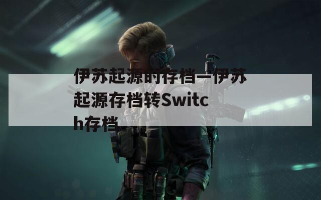 伊苏起源的存档—伊苏起源存档转Switch存档
