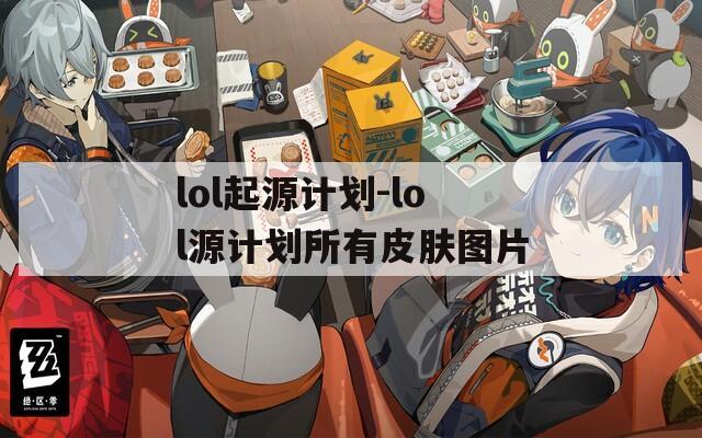 lol起源计划-lol源计划所有皮肤图片