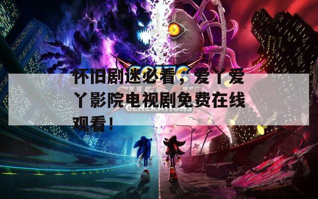 怀旧剧迷必看，爱丫爱丫影院电视剧免费在线观看！