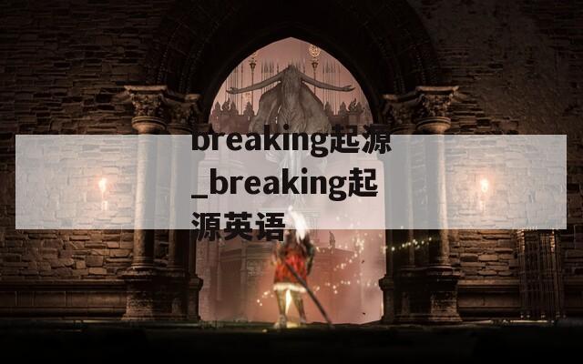 breaking起源_breaking起源英语