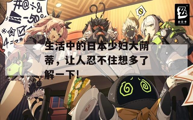 生活中的日本少妇大荫蒂，让人忍不住想多了解一下!