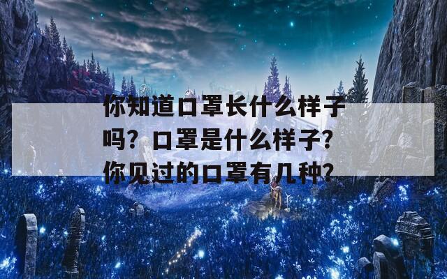 你知道口罩长什么样子吗？口罩是什么样子？你见过的口罩有几种？
