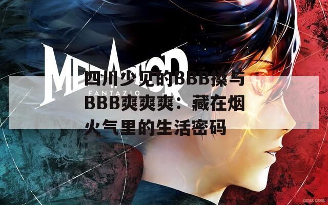四川少见的BBB搡与BBB爽爽爽：藏在烟火气里的生活密码