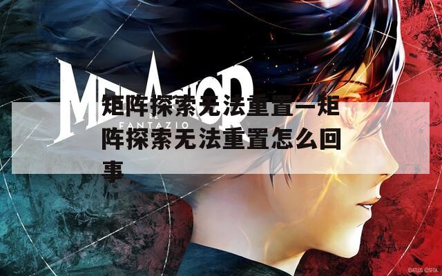 矩阵探索无法重置—矩阵探索无法重置怎么回事