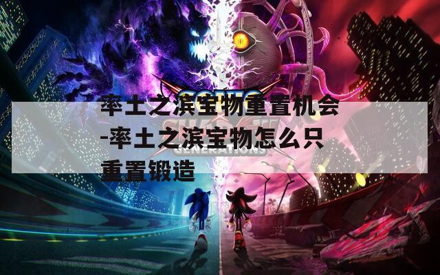率土之滨宝物重置机会-率土之滨宝物怎么只重置锻造