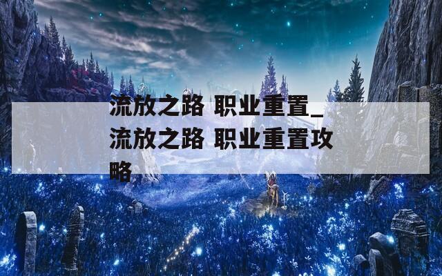 流放之路 职业重置_流放之路 职业重置攻略