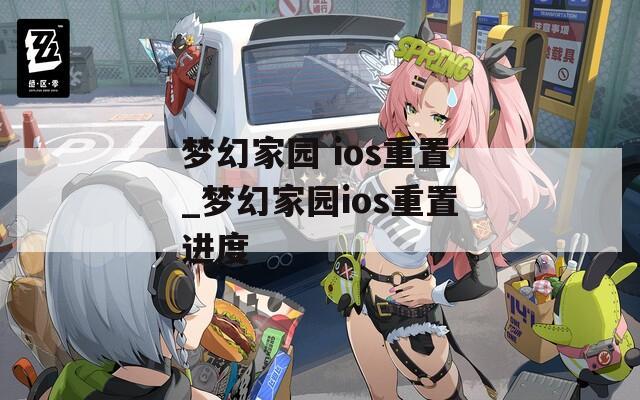梦幻家园 ios重置_梦幻家园ios重置进度