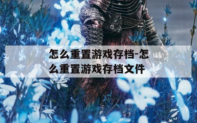 怎么重置游戏存档-怎么重置游戏存档文件