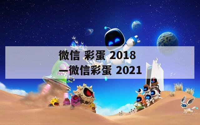 微信 彩蛋 2018—微信彩蛋 2021