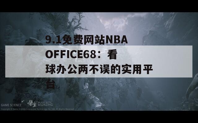 9.1免费网站NBAOFFICE68：看球办公两不误的实用平台