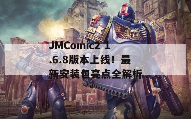 JMComic2 1.6.8版本上线！最新安装包亮点全解析