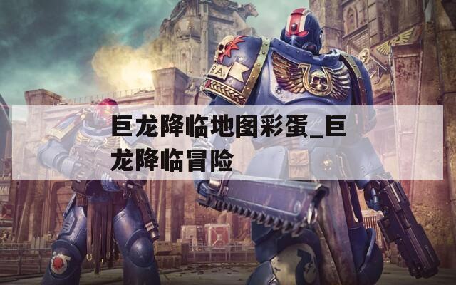 巨龙降临地图彩蛋_巨龙降临冒险