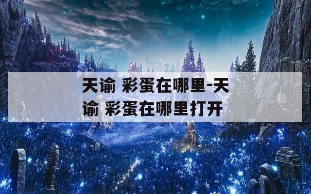 天谕 彩蛋在哪里-天谕 彩蛋在哪里打开