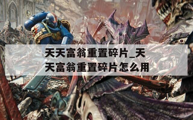 天天富翁重置碎片_天天富翁重置碎片怎么用