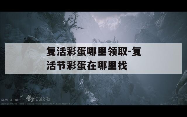复活彩蛋哪里领取-复活节彩蛋在哪里找