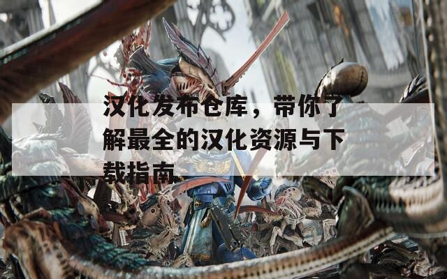 汉化发布仓库，带你了解最全的汉化资源与下载指南