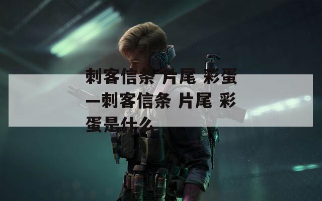 刺客信条 片尾 彩蛋—刺客信条 片尾 彩蛋是什么