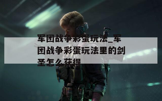 军团战争彩蛋玩法_军团战争彩蛋玩法里的剑圣怎么获得