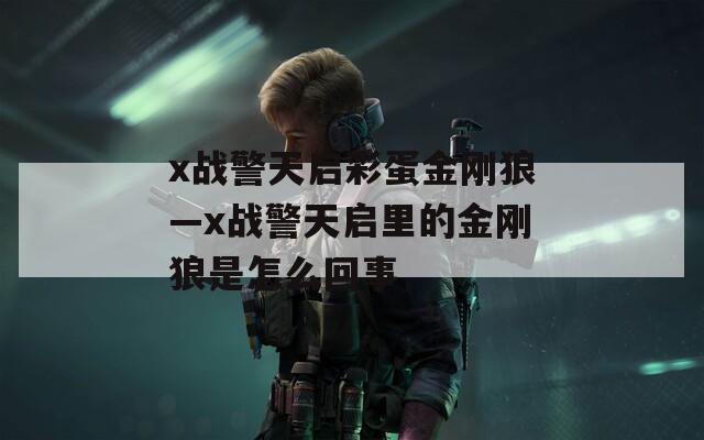 x战警天启彩蛋金刚狼—x战警天启里的金刚狼是怎么回事