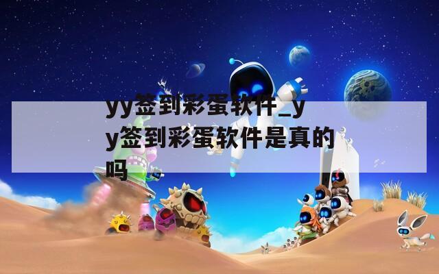 yy签到彩蛋软件_yy签到彩蛋软件是真的吗