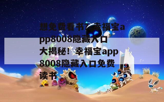 想免费看书？幸福宝app8008隐藏入口大揭秘！幸福宝app8008隐藏入口免费读书