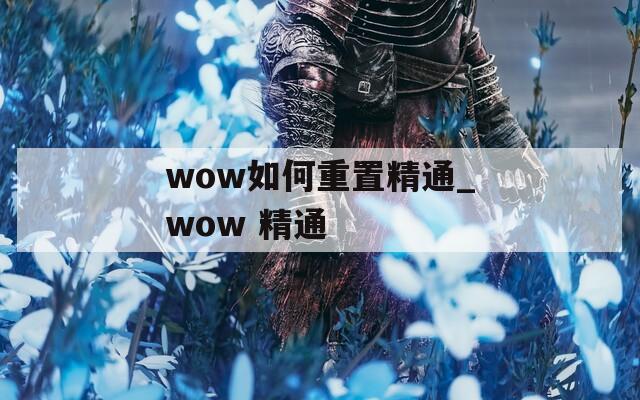 wow如何重置精通_wow 精通