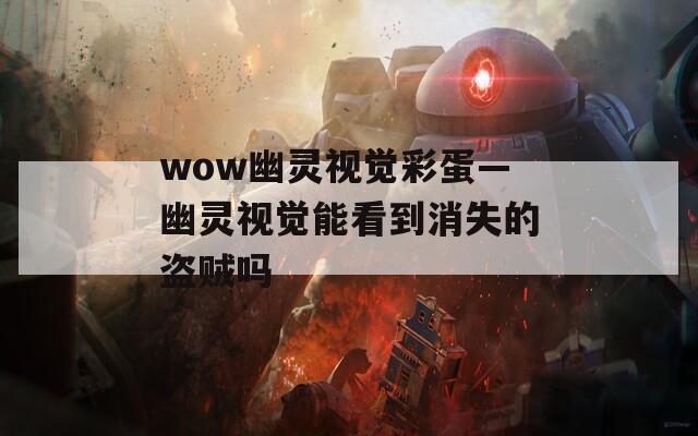 wow幽灵视觉彩蛋—幽灵视觉能看到消失的盗贼吗