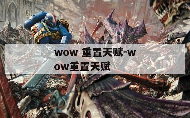 wow 重置天赋-wow重置天赋