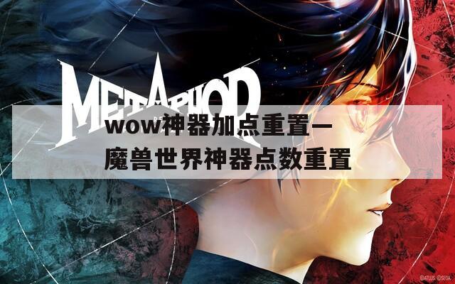 wow神器加点重置—魔兽世界神器点数重置