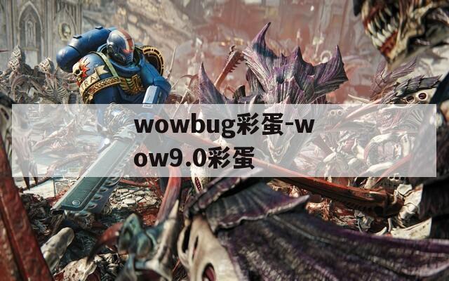 wowbug彩蛋-wow9.0彩蛋