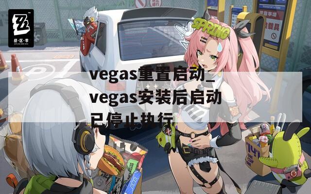 vegas重置启动_vegas安装后启动已停止执行