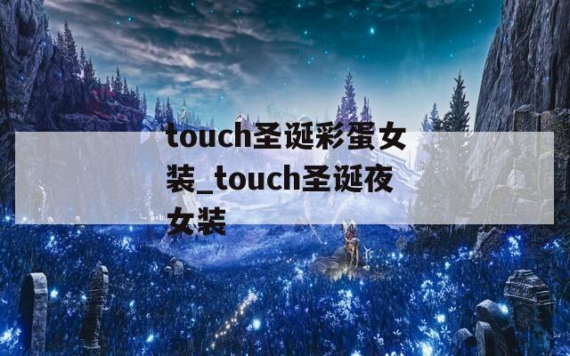 touch圣诞彩蛋女装_touch圣诞夜女装