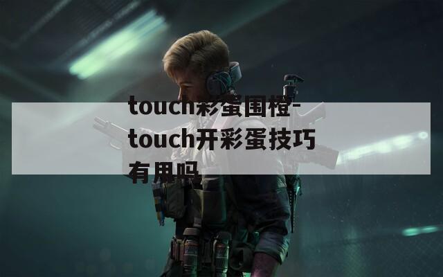 touch彩蛋围橙-touch开彩蛋技巧有用吗