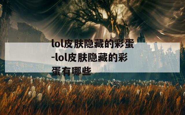 lol皮肤隐藏的彩蛋-lol皮肤隐藏的彩蛋有哪些