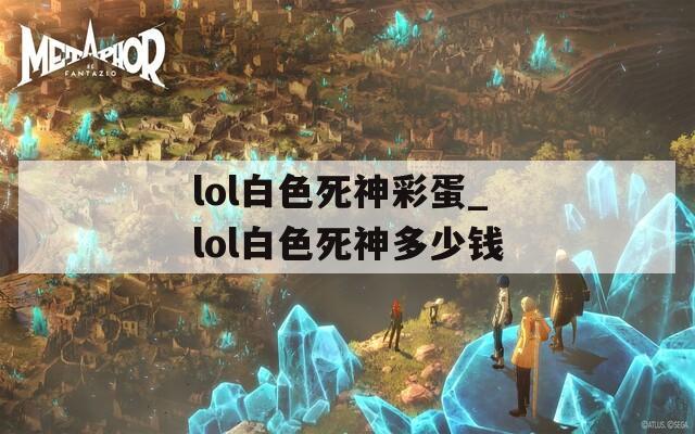 lol白色死神彩蛋_lol白色死神多少钱