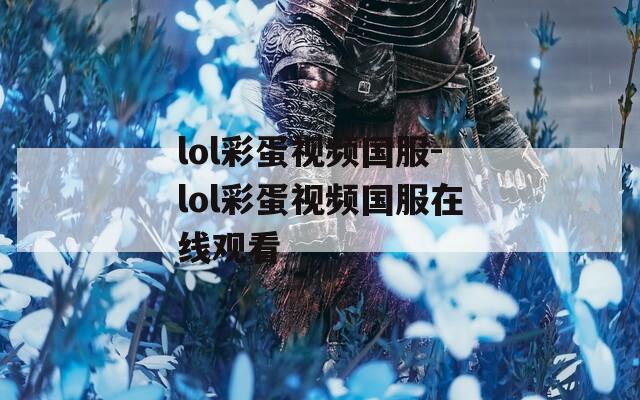 lol彩蛋视频国服-lol彩蛋视频国服在线观看