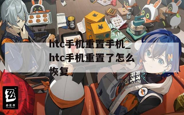 htc手机重置手机_htc手机重置了怎么恢复