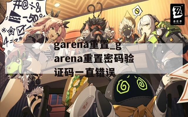 garena重置_garena重置密码验证码一直错误