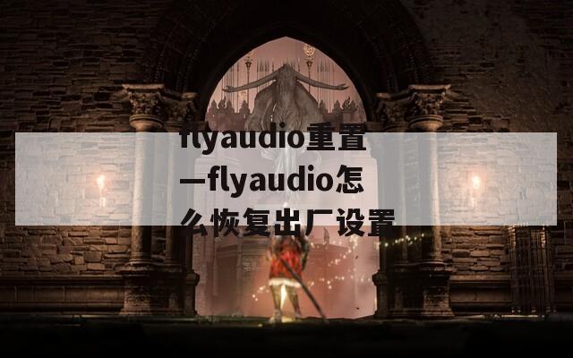 flyaudio重置—flyaudio怎么恢复出厂设置