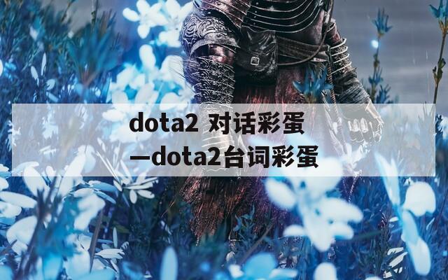 dota2 对话彩蛋—dota2台词彩蛋