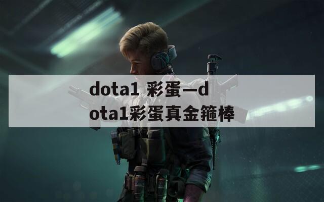 dota1 彩蛋—dota1彩蛋真金箍棒